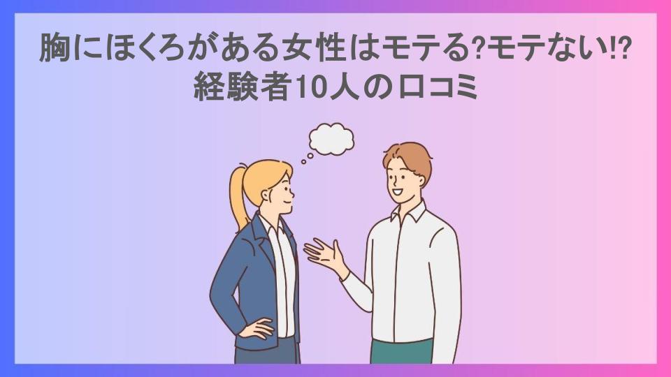 胸にほくろがある女性はモテる?モテない!?経験者10人の口コミ